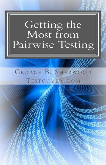 Getting the Most from Pairwise Testing : A Guide for Practicing ...
