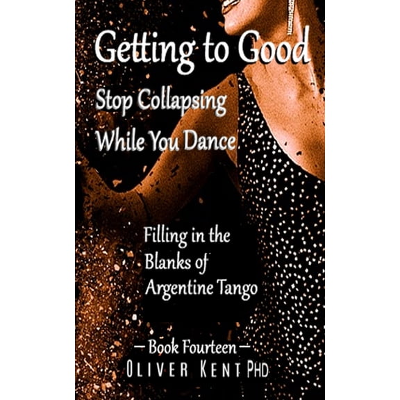 Filling in the Blanks of Argentine Tango Getting to Good Stop Collapsing While You Dance: Filling in the Blanks of Argentine Tango - Book Fourteen, Book 14, (Paperback)