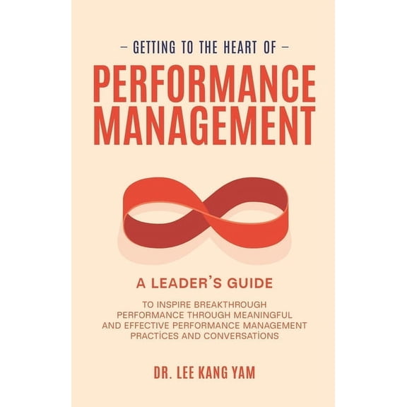 Getting to the Heart of Performance Management: A Leader's Guide to Inspire Breakthrough Performance through Meaningful , (Paperback)
