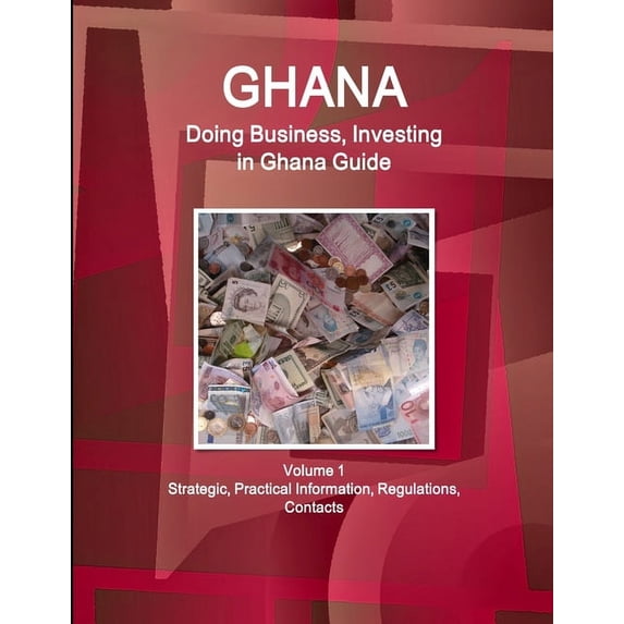 Ghana: Doing Business, Investing in Ghana Guide Volume 1 Strategic, Practical Information, Regulations, Contacts (Paperback)