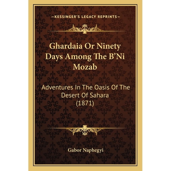 Ghardaia Or Ninety Days Among The B'Ni Mozab : Adventures In The Oasis Of The Desert Of Sahara (1871) (Paperback)