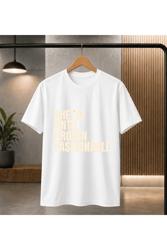 Ghetto Until Proven Fashionable Funny Slogan T-shirt, for men & women, S-5XL