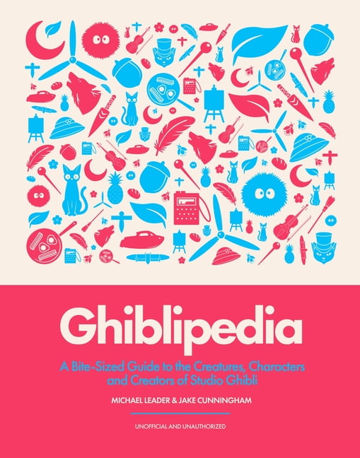 Ghiblipedia: A Bite-Sized Guide to the Creatures, Characters and Creators of Studio Ghibli, (Hardcover)
