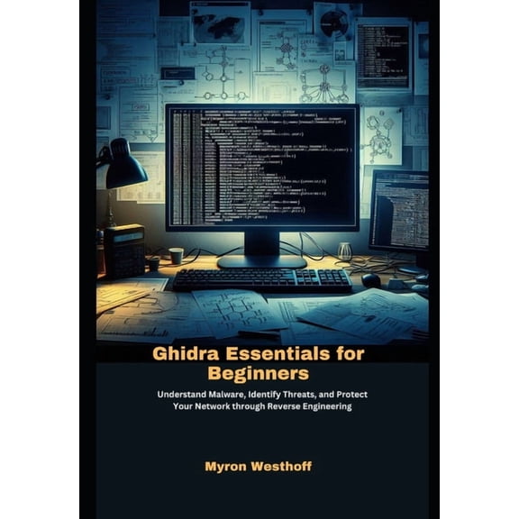 Ghidra Essentials for Beginners: Understand Malware, Identify Threats, and Protect Your Network through Reverse Engineer, (Paperback)