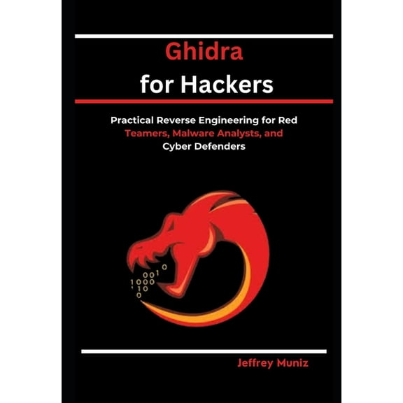 Ghidra for Hackers: Practical Reverse Engineering for Red Teamers, Malware Analysts, and Cyber Defenders, (Paperback)
