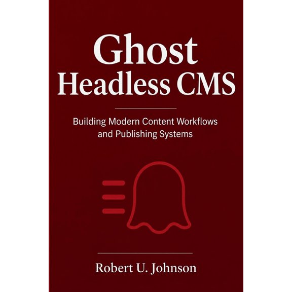 Ghost Headless CMS: Building Modern Content Workflows and Publishing Systems, (Paperback)