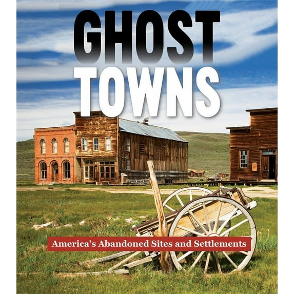 Ghost Towns: America's Abandoned Sites and Settlements, (Hardcover)