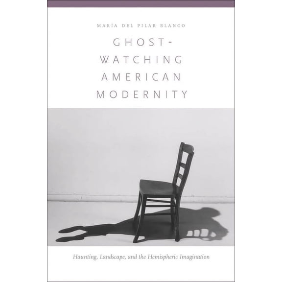 Ghost-Watching American Modernity: Haunting, Landscape, and the Hemispheric Imagination, (Hardcover)