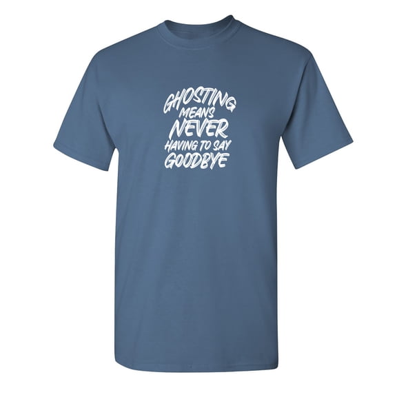 Ghosting Means Never Having To Say Sarcastic Humor Graphic Novelty Funny T Shirt