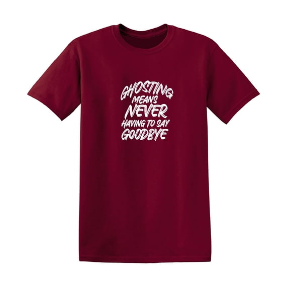 Ghosting Means Never Having To Say Sarcastic Humor Graphic Novelty Funny T Shirt