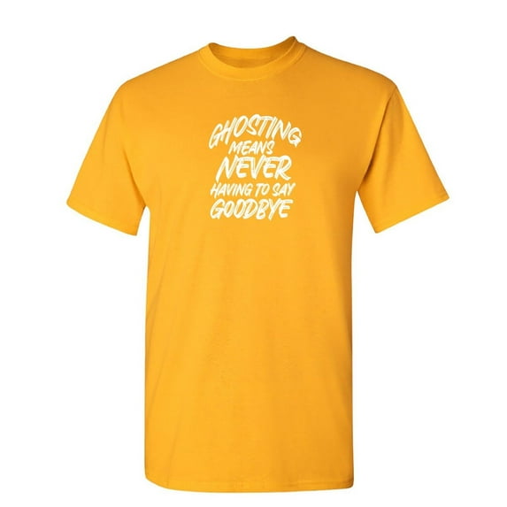 Ghosting Means Never Having To Say Sarcastic Humor Graphic Novelty Funny T Shirt