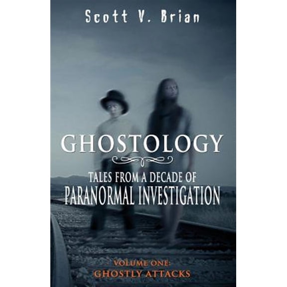 Ghostology: Ghostly Attacks: Tales from a Decade of Paranormal Investigation (Paperback) by Scott V Brian