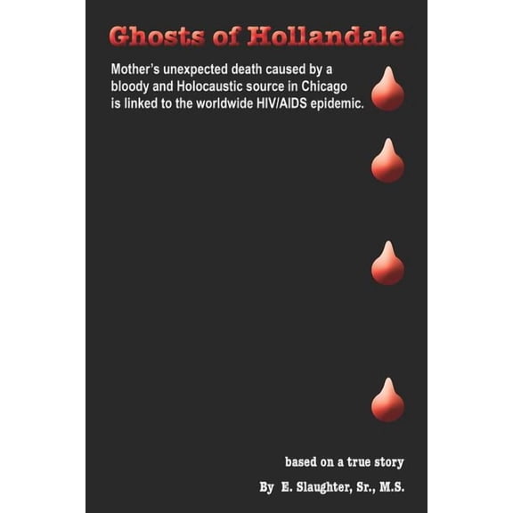Ghosts of Hollandale : Mother's Unexpected Death Caused by a Bloody and Holocaustic Source in Chicago That Is Linked to the Worldwide HIV/AIDS Epidemic