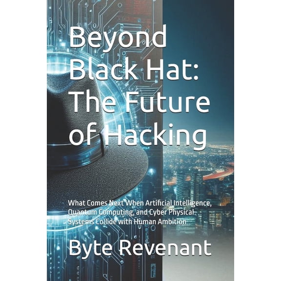 Ghosts of the Network: Inside the Hidden Beyond Black Hat: The Future of Hacking: What Comes Next When Artificial Intelligence, Quantum Computing, and Cyber Phys, Book 9, (Paperback)