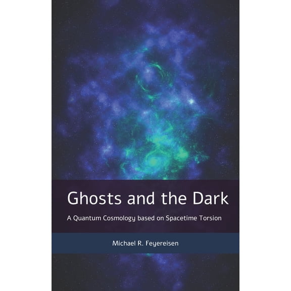 Ghosts and the Dark: A Quantum Cosmology based on Spacetime Torsion, (Paperback)