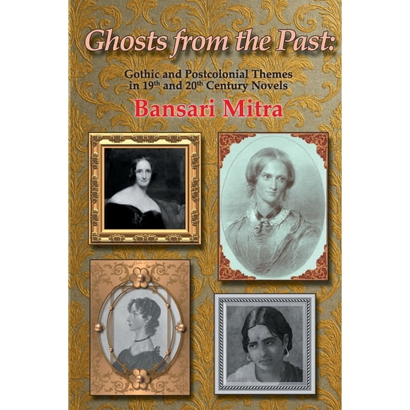 Ghosts from the Past: Gothic and Postcolonial Themes in 19th and 20th Century Novels, (Paperback)