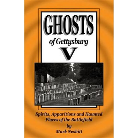 Ghosts of Gettysburg V: Spirits, Apparitions and Haunted Places on the Battlefield (Paperback) by Mark Nesbitt