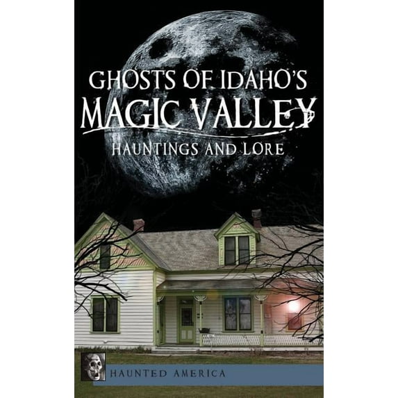 Ghosts of Idaho's Magic Valley: Hauntings and Lore, (Hardcover)