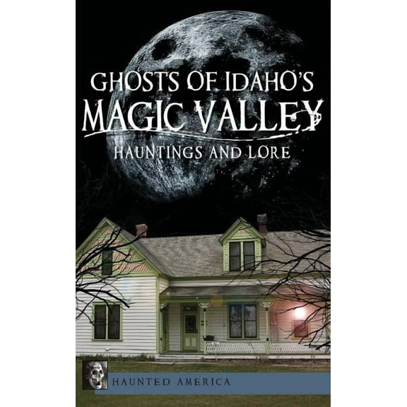 Ghosts of Idaho's Magic Valley: Hauntings and Lore, (Hardcover)
