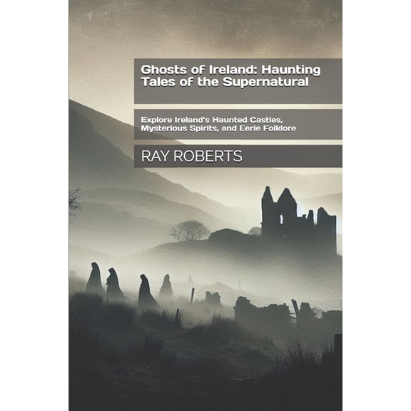 Ghosts of Ireland: Haunting Tales of the Supernatural: Explore Ireland's Haunted Castles, Mysterious Spirits, and E, (Paperback)