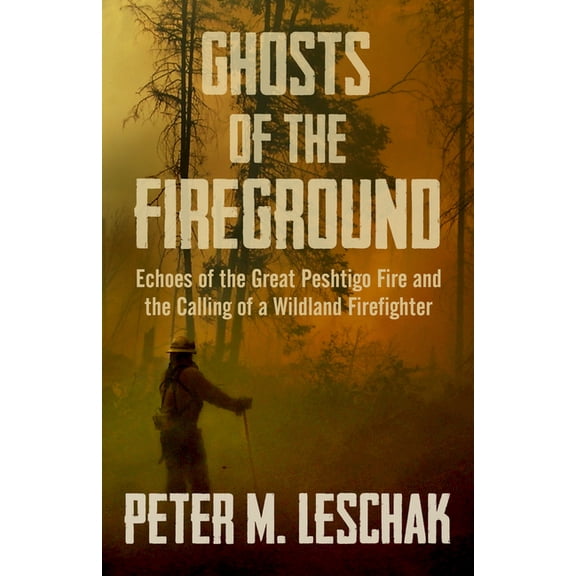 Ghosts of the Fireground: Echoes of the Great Peshtigo Fire and the Calling of a Wildland Firefighter