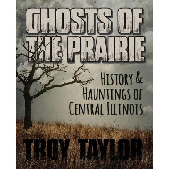Ghosts of the Prairie: History & Hauntings of Central Illinois, (Paperback)