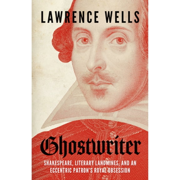 Pre-Owned Ghostwriter: Shakespeare, Literary Landmines, and an Eccentric Patron's Royal Obsession (Hardcover) 1496852435 9781496852434