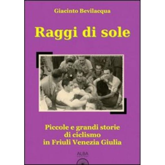 Giacinto Bevila Raggi di sole. Piccole e grandi storie di ciclismo in Friuli Venezi (Paperback)