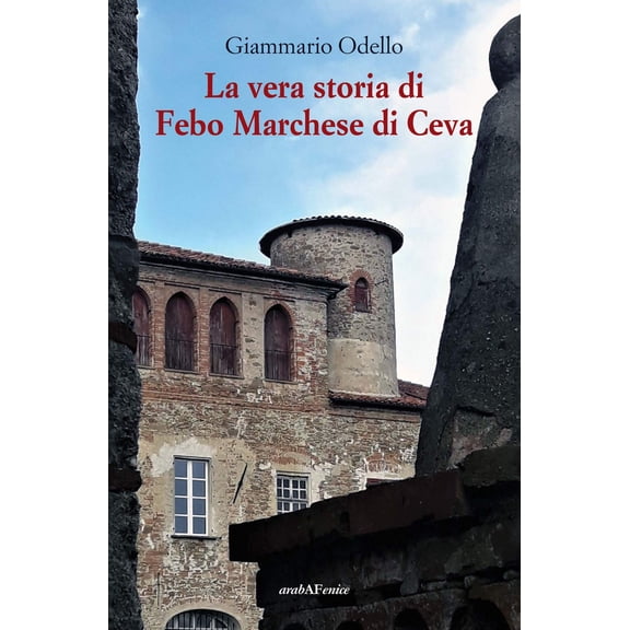 Giammario Odello La vera storia di Febo Marchese di Ceva (Paperback)