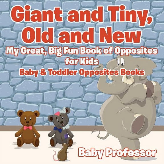 Giant and Tiny, Old and New: My Great, Big Fun Book of Opposites for Kids - Baby & Toddler Opposites Books (Paperback)