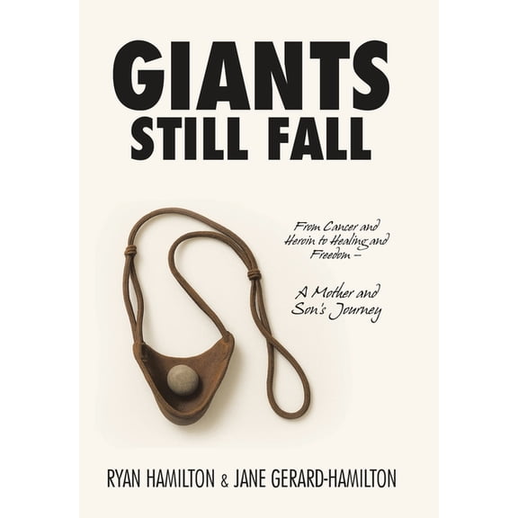 Giants Still Fall: From Cancer and Heroin to Healing and Freedom - A Mother and Son's Journey, (Hardcover)