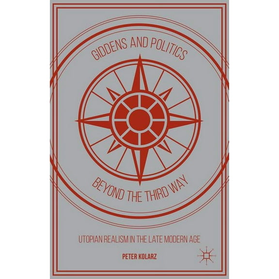 Giddens and Politics Beyond the Third Way: Utopian Realism in the Late Modern Age, (Hardcover)
