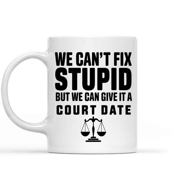 Gift Design Idea Funny Gift Idea Funny Lawyer Office, We Can't Fix Stupid But We Can Give It a Court Date, Gift for Men and Women, 11 Oz White Ceramic Coffee Mug 371779