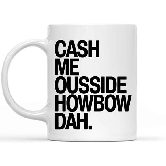 Gift Idea Cash Me Ousside Howbow Mug - Catch Me Outside How Bout That Coffee Cup - Funny Meme Gift - High Quality White Ceramic Drinkware 65779