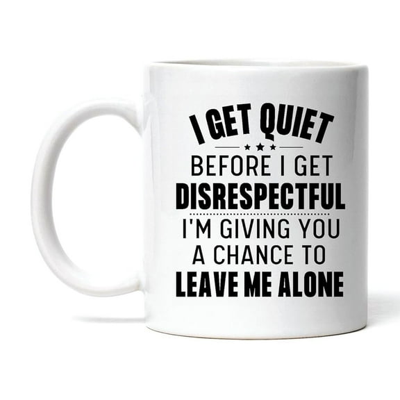 Gift for Sarcastic Humor Lovers I Get Quiet Before I Get Disrespectful Saying 11oz 15oz White Coffee Mug