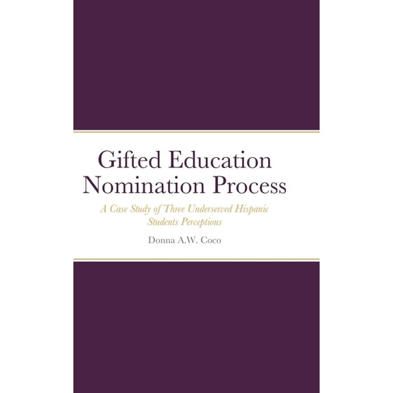 Gifted Education Nomination Process: A Case Study of Three Underserved Hispanic Students Perceptions, (Hardcover)