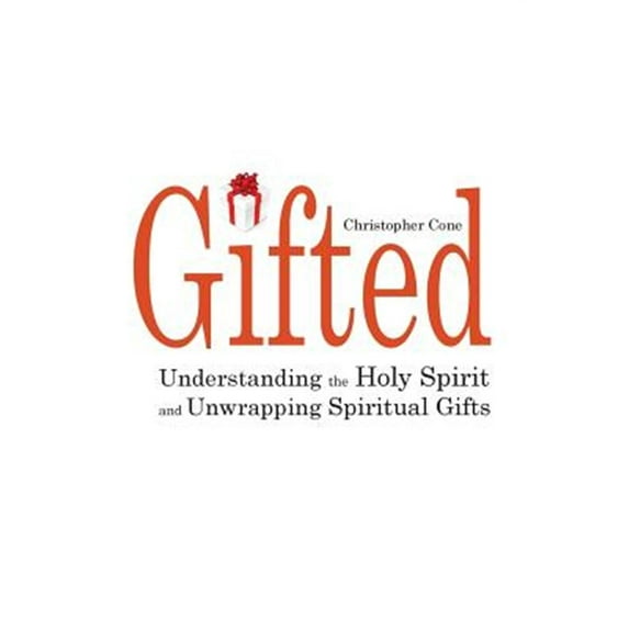 Gifted: Understanding the Holy Spirit and Unwrapping Spiritual Gifts