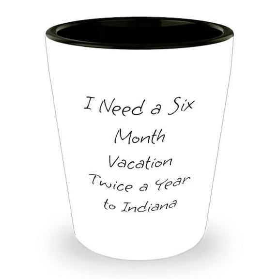 Gifts from Friends and Family for Indiana Enthusiasts - I Need A Six Month Vacation Twice A Year To Indiana Shot Glass, 1.5oz, White, Ceramic, Microwave and Dishwasher Safe, Birthday Unique Gifts
