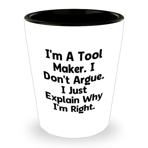 Gifts from Tool Makers to Graduates - I'm A Tool Maker. I Don't Argue. I Just Explain Why I'm Right. Shot Glass, Tool Maker Gift, Graduation Shot Glass