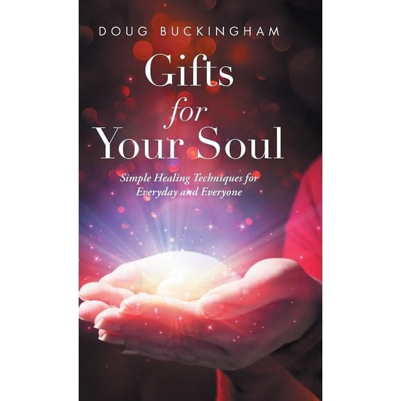 Gifts for Your Soul: Simple Healing Techniques for Everyday and Everyone, (Hardcover)