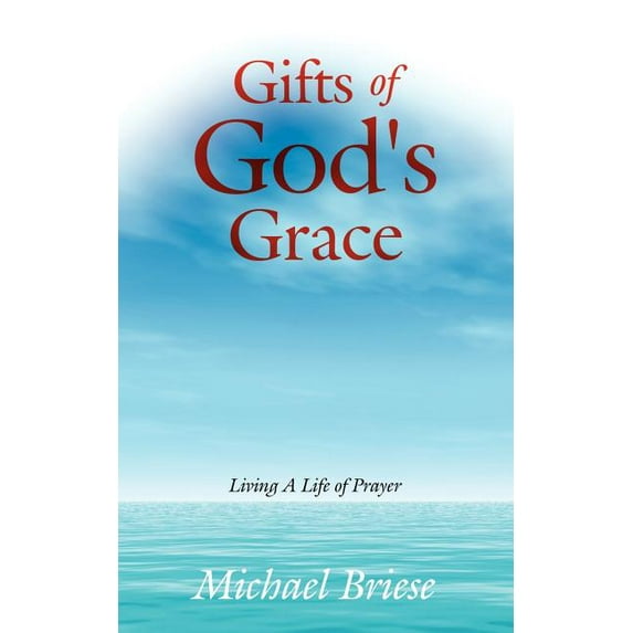 Gifts of God's Grace: Living A Life of Prayer (Paperback) by Michael Briese
