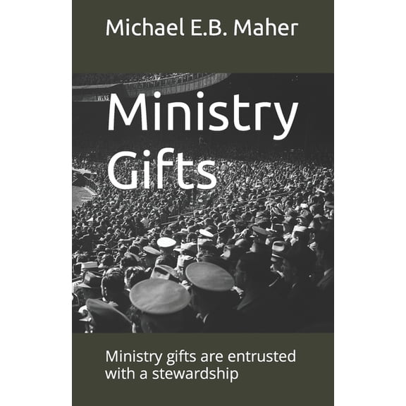 Ministry Gifts: Ministry gifts are entrusted with a stewardship Gifts of the Church Paperback 1549525379 9781549525377 Michael E.B. Maher