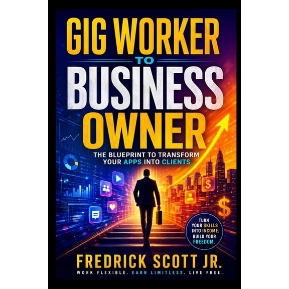 Gig Worker To Business Owner: The Blueprint To Transform Your Apps Into Clients, (Paperback)