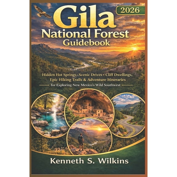 Gila National Forest Guidebook 2026: Hidden Hot Springs, Scenic Drives, Cliff Dwellings, Epic Hiking Trails & Adventure , (Paperback)