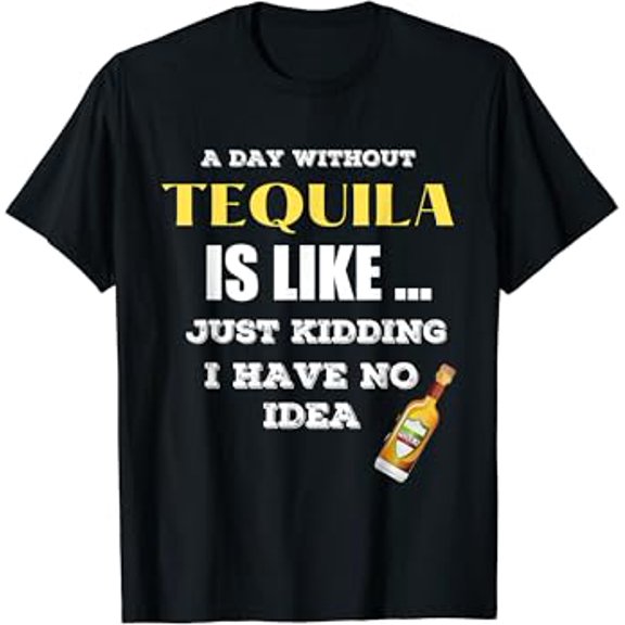 Gildan A Day Without Tequila Is Like Just Kidding I Have No Idea Hot Trending T-Shirt Unisex S To 5Xl