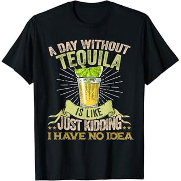 Gildan A Day Without Tequila Is Like Just Kidding I Have No Idea Hot Trending T-Shirt Unisex S To 5Xl