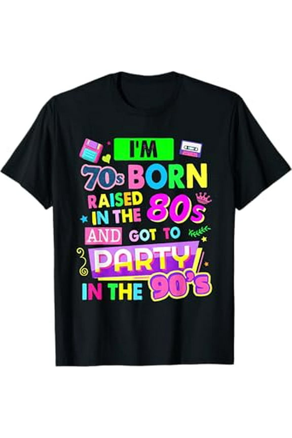 I'M 70S Born Raised In The 80S And Got To Party In The 90'S Hot Trending T-Shirt Unisex S To 5Xl