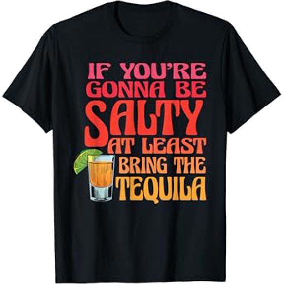 Gildan If You'Re Gonna Be Salty At Least Bring The Tequila Funny Hot Trending T-Shirt Unisex S To 5Xl