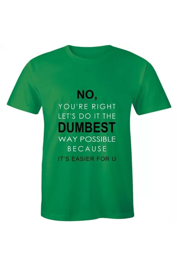 No You're Right Let's Do It The Dumbest Way Possible T-Shirt Funny