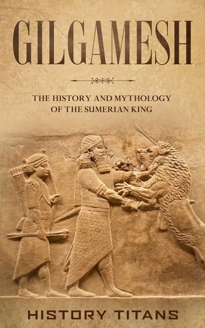 Gilgamesh: The History and Mythology of the Sumerian King (Paperback)